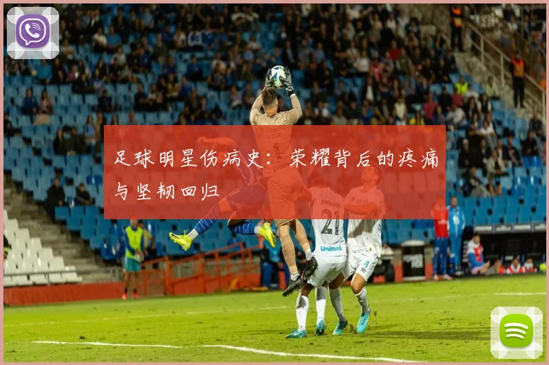 足球明星伤病史：荣耀背后的疼痛与坚韧回归