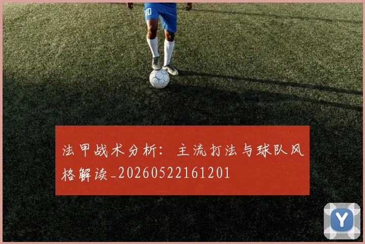 法甲战术分析：主流打法与球队风格解读_20260522161201