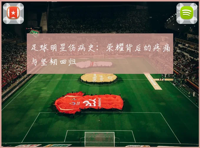 足球明星伤病史：荣耀背后的疼痛与坚韧回归