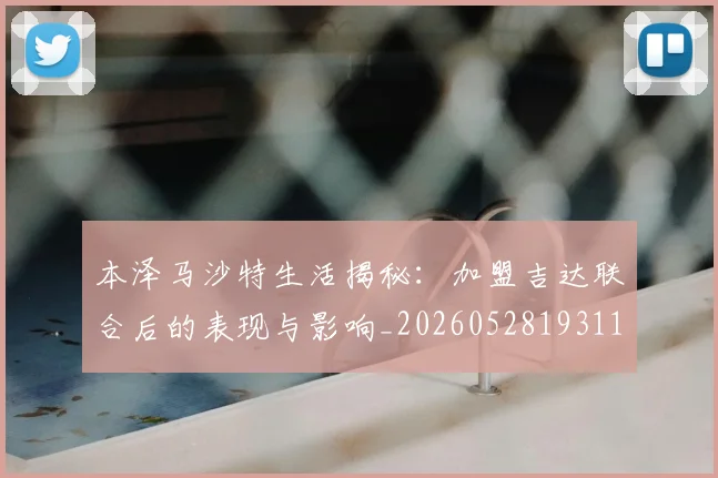 本泽马沙特生活揭秘:加盟吉达联合后的表现与影响_20260528193118
