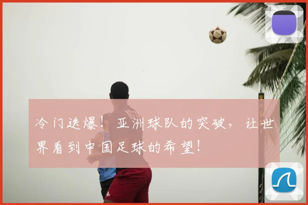冷门迭爆!亚洲球队的突破,让世界看到中国足球的希望!