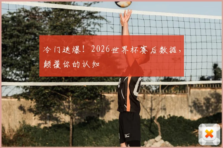 冷门迭爆!2026世界杯赛后数据,颠覆你的认知
