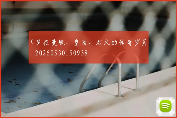 C罗在曼联、皇马、尤文的传奇岁月_20260530150938