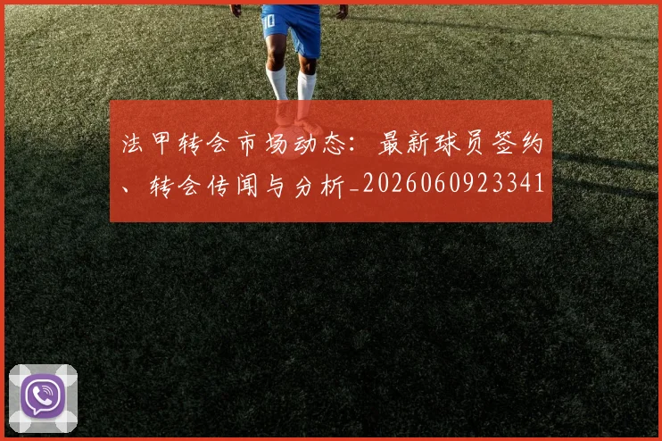 法甲转会市场动态:最新球员签约、转会传闻与分析_20260609233411