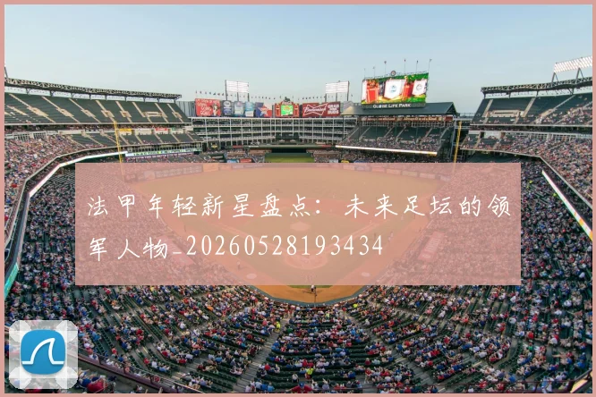 法甲年轻新星盘点:未来足坛的领军人物_20260528193434