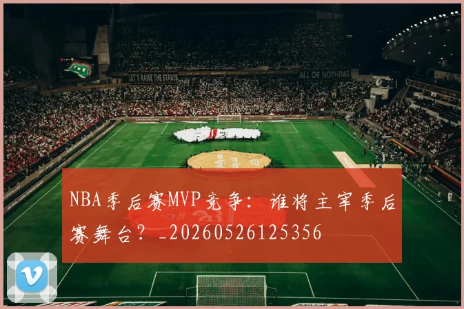 NBA季后赛MVP竞争：谁将主宰季后赛舞台？_20260526125356