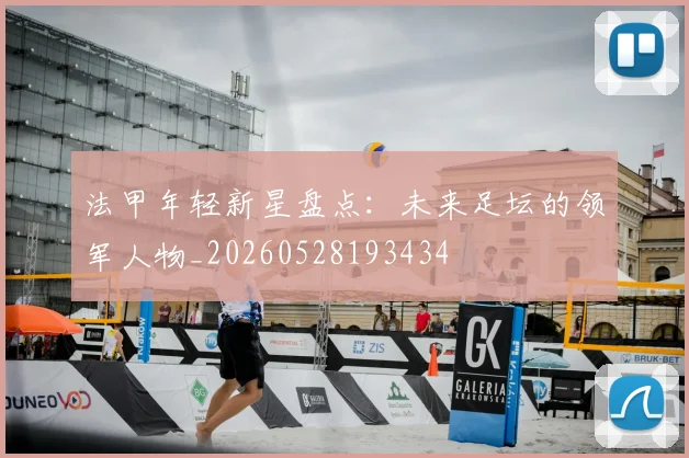 法甲年轻新星盘点：未来足坛的领军人物_20260528193434